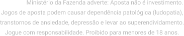 Atenção: Ministério da Fazenda adverte. Aposta não é investimento. Jogos de aposta podem causar dependência.